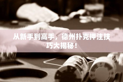 从新手到高手，德州扑克押注技巧大揭秘！