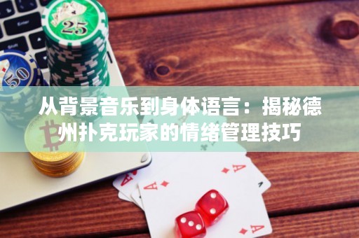 从背景音乐到身体语言：揭秘德州扑克玩家的情绪管理技巧