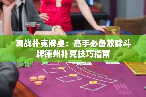 再战扑克牌桌：高手必备放肆斗牌德州扑克技巧指南