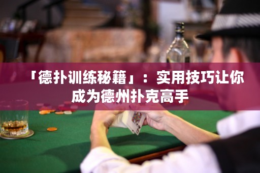 「德扑训练秘籍」：实用技巧让你成为德州扑克高手