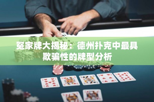 冤家牌大揭秘：德州扑克中最具欺骗性的牌型分析