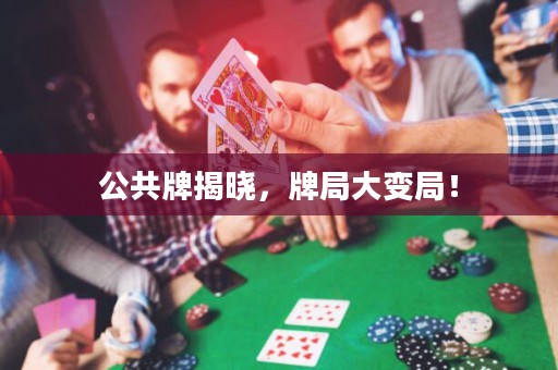 公共牌揭晓，牌局大变局！