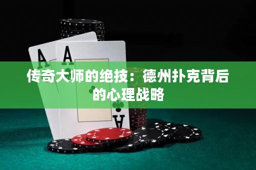 传奇大师的绝技：德州扑克背后的心理战略
