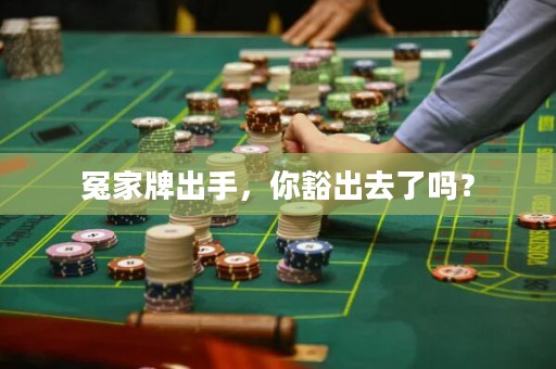 冤家牌出手，你豁出去了吗？