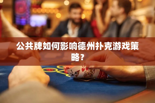 公共牌如何影响德州扑克游戏策略？