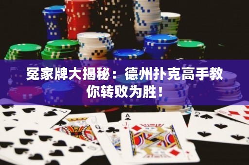 冤家牌大揭秘：德州扑克高手教你转败为胜！