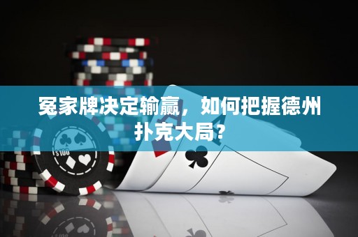 冤家牌决定输赢，如何把握德州扑克大局？