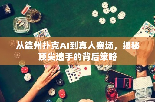 从德州扑克AI到真人赛场，揭秘顶尖选手的背后策略