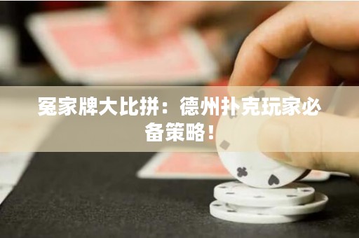 冤家牌大比拼：德州扑克玩家必备策略！