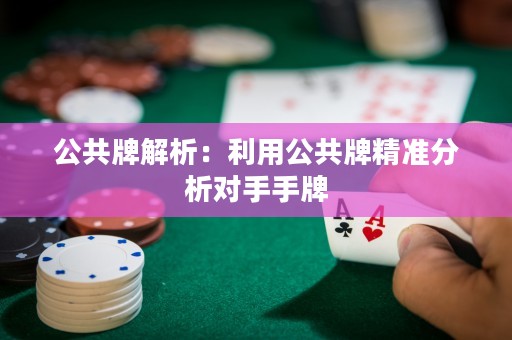 公共牌解析：利用公共牌精准分析对手手牌