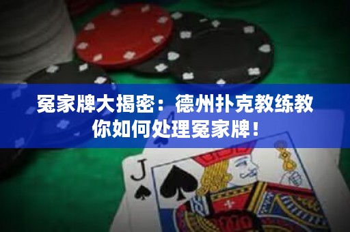 冤家牌大揭密：德州扑克教练教你如何处理冤家牌！