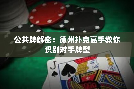 公共牌解密：德州扑克高手教你识别对手牌型