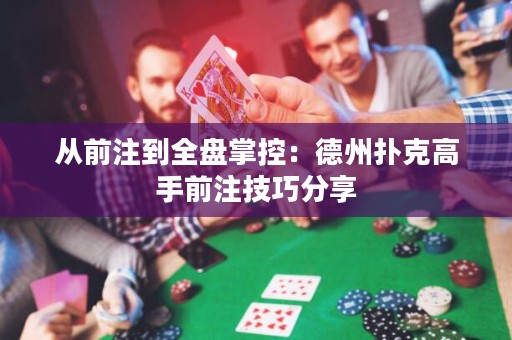 从前注到全盘掌控：德州扑克高手前注技巧分享