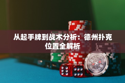 从起手牌到战术分析：德州扑克位置全解析