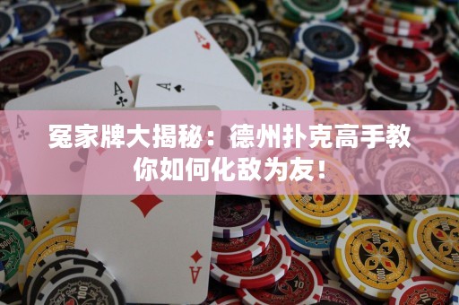 冤家牌大揭秘：德州扑克高手教你如何化敌为友！