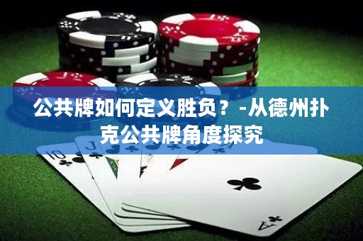 公共牌如何定义胜负？-从德州扑克公共牌角度探究