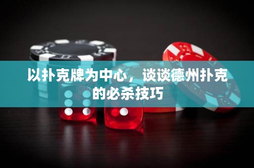 以扑克牌为中心，谈谈德州扑克的必杀技巧