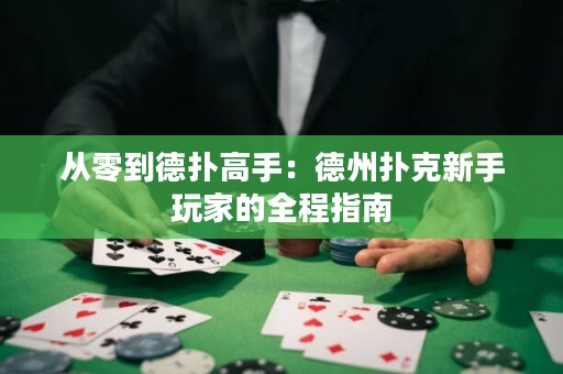 从零到德扑高手：德州扑克新手玩家的全程指南