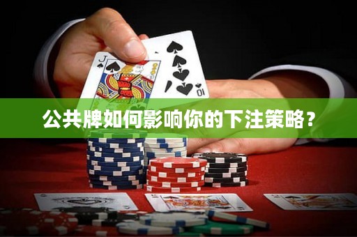 公共牌如何影响你的下注策略？