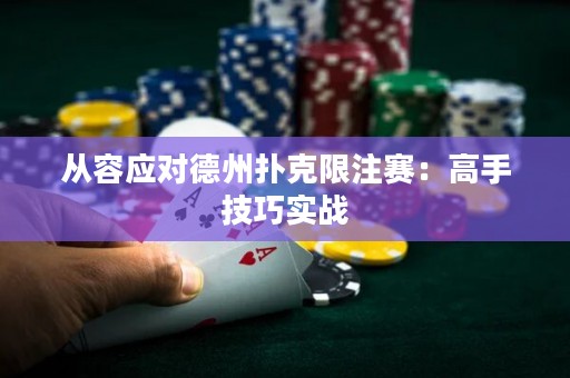 从容应对德州扑克限注赛：高手技巧实战