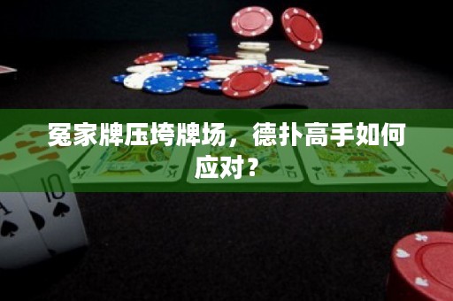 冤家牌压垮牌场，德扑高手如何应对？