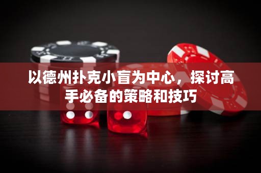 以德州扑克小盲为中心，探讨高手必备的策略和技巧