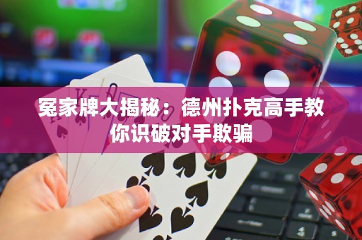冤家牌大揭秘：德州扑克高手教你识破对手欺骗