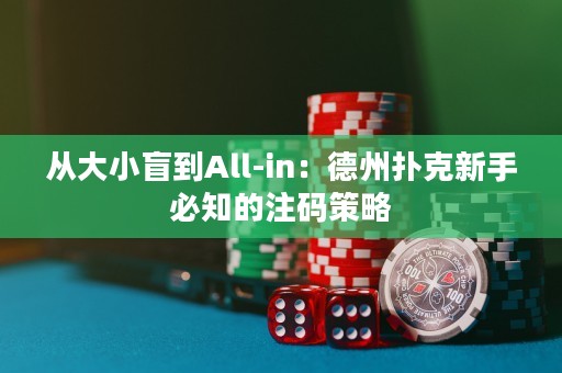 从大小盲到All-in：德州扑克新手必知的注码策略