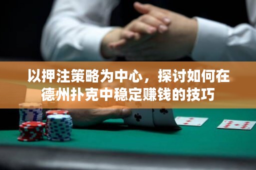 以押注策略为中心，探讨如何在德州扑克中稳定赚钱的技巧