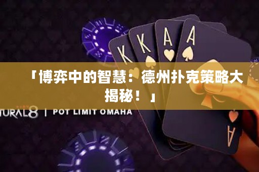 「博弈中的智慧：德州扑克策略大揭秘！」
