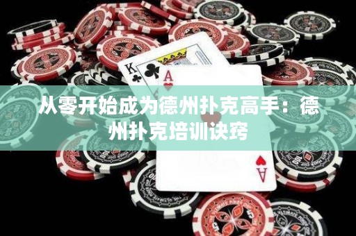 从零开始成为德州扑克高手：德州扑克培训诀窍