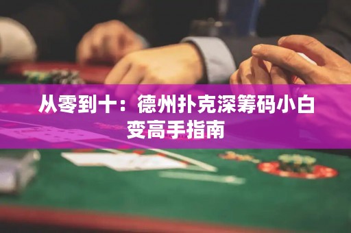 从零到十：德州扑克深筹码小白变高手指南