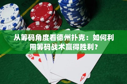从筹码角度看德州扑克：如何利用筹码战术赢得胜利？