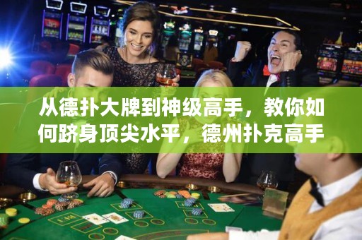 从德扑大牌到神级高手，教你如何跻身顶尖水平，德州扑克高手进阶攻略！