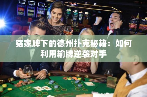 冤家牌下的德州扑克秘籍：如何利用输牌逆袭对手