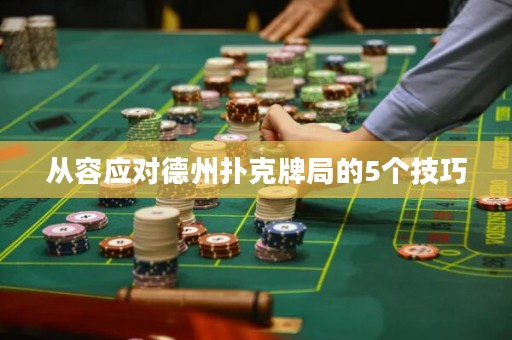 从容应对德州扑克牌局的5个技巧