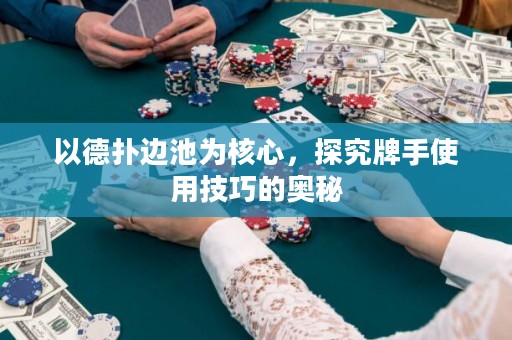 以德扑边池为核心，探究牌手使用技巧的奥秘