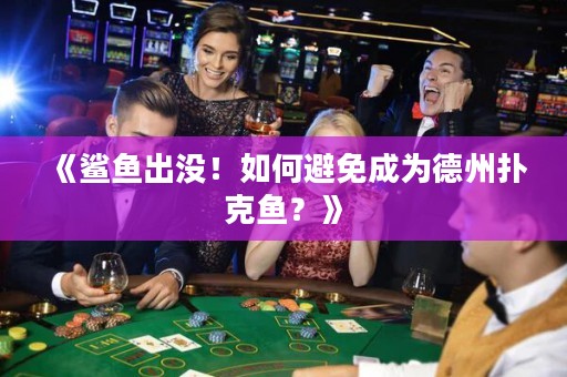 《鲨鱼出没！如何避免成为德州扑克鱼？》