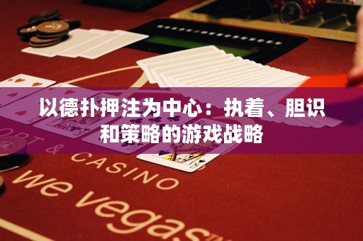 以德扑押注为中心：执着、胆识和策略的游戏战略