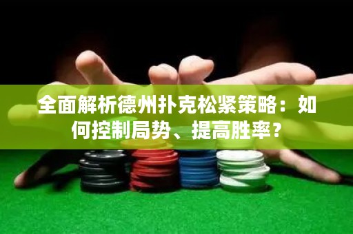 全面解析德州扑克松紧策略：如何控制局势、提高胜率？
