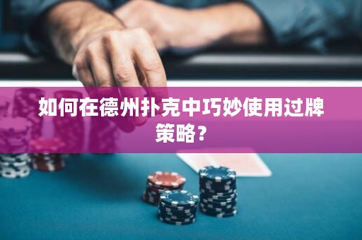 如何在德州扑克中巧妙使用过牌策略？