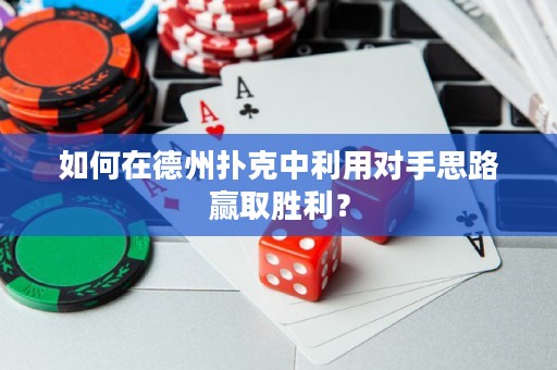 如何在德州扑克中利用对手思路赢取胜利？