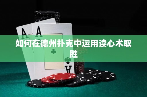 如何在德州扑克中运用读心术取胜