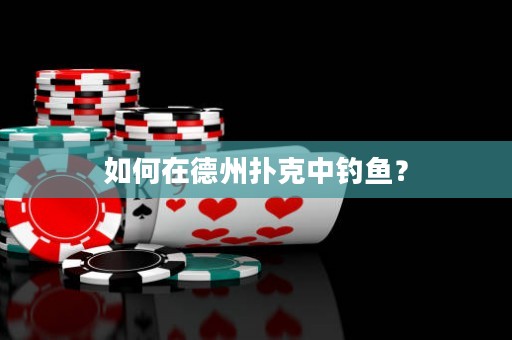 如何在德州扑克中钓鱼？