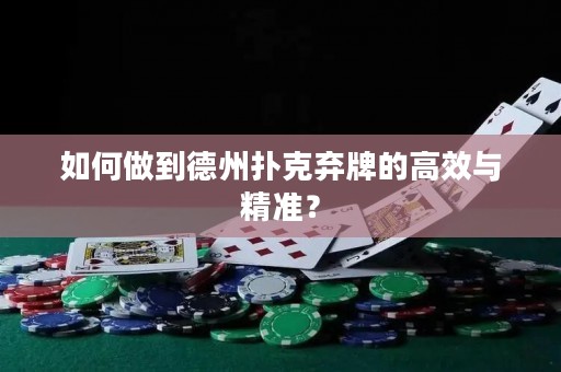如何做到德州扑克弃牌的高效与精准？