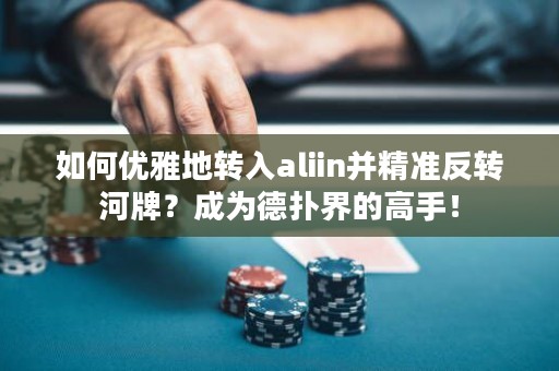 如何优雅地转入aliin并精准反转河牌？成为德扑界的高手！