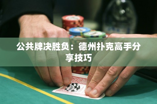 公共牌决胜负：德州扑克高手分享技巧
