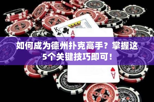 如何成为德州扑克高手？掌握这5个关键技巧即可！