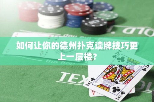 如何让你的德州扑克读牌技巧更上一层楼？
