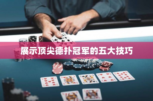 展示顶尖德扑冠军的五大技巧